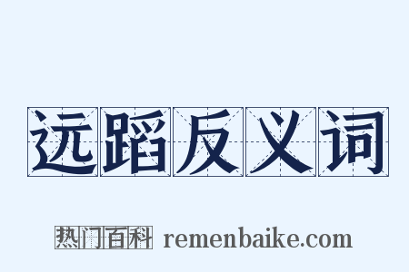 远蹈反义词是什么意思的图片